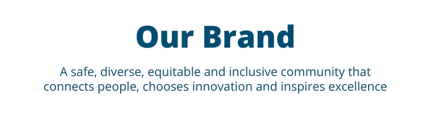 Our Brand: A safe, diverse, equitable and incusive community that connects people, chooses innovation and inspires excellence.