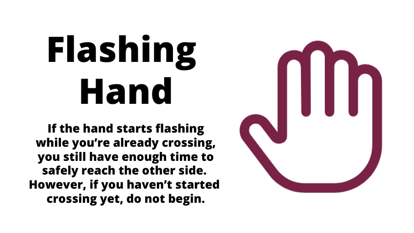 Pedestrian Hand Sign: Flashing Hand: If the hand starts flashing while you’re already crossing, you stll have enough time to safely reach the other side.